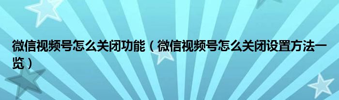 微信视频号怎么关闭功能(微信视频号怎么关闭设置方法一览)