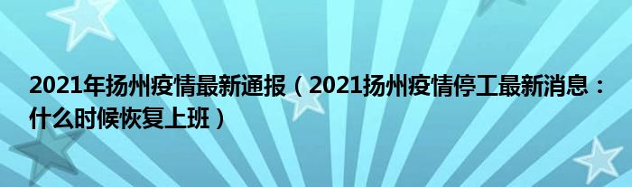 2021年扬州疫情最新通报(2021扬州疫情停工最新消息:什么时候恢复上班)