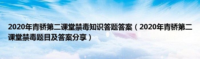 2020年青骄第二课堂禁毒知识答题答案(2020年青骄第二课堂禁毒题目及答案分享)