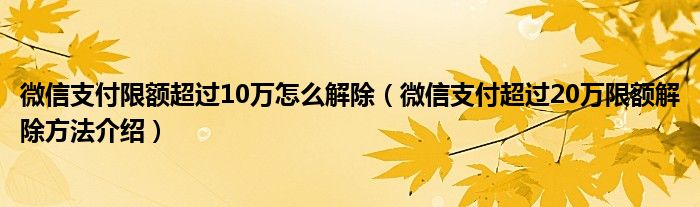 微信支付限额超过10万怎么解除(微信支付超过20万限额解除方法介绍)