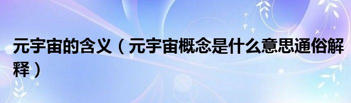 元宇宙的含义(元宇宙概念是什么意思通俗解释)
