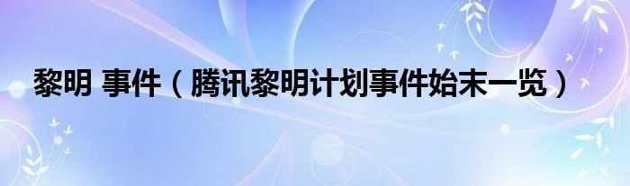 黎明 事件(腾讯黎明计划事件始末一览)