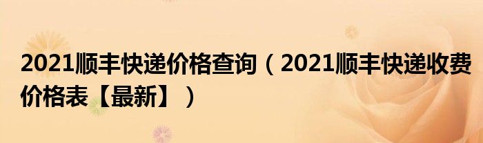 2021顺丰快递价格查询(2021顺丰快递收费价格表【最新】)