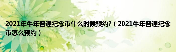 2021年牛年普通纪念币什么时候预约?(2021牛年普通纪念币怎么预约)