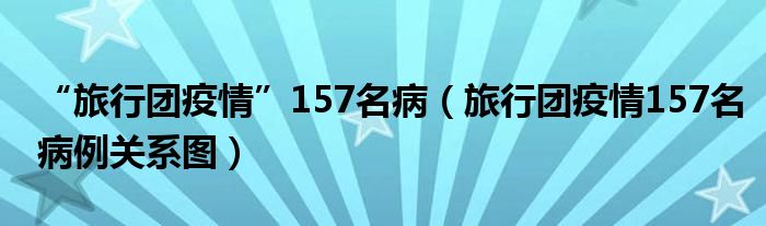 “旅行团疫情”157名病(旅行团疫情157名病例关系图)