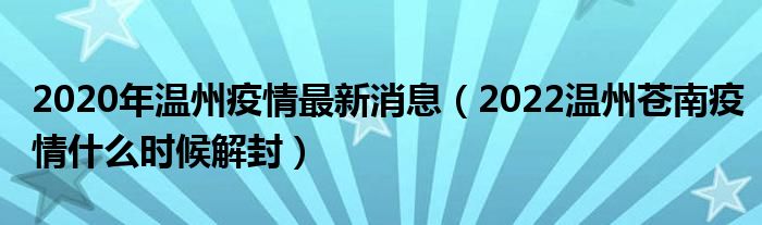2020年温州疫情最新消息(2022温州苍南疫情什么时候解封)