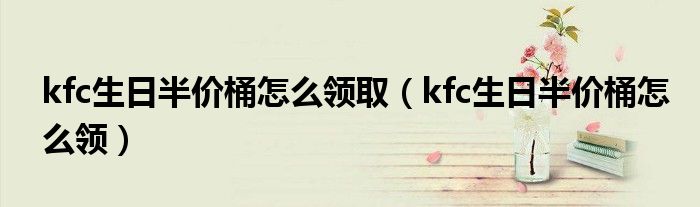 kfc生日半价桶怎么领取(kfc生日半价桶怎么领)