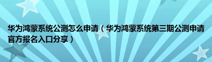 华为鸿蒙系统公测怎么申请(华为鸿蒙系统第三期公测申请官方报名入口分享)