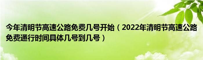 今年清明节高速公路免费几号开始(2022年清明节高速公路免费通行时间具体几号到几号)