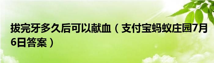 拔完牙多久后可以献血(支付宝蚂蚁庄园7月6日答案)