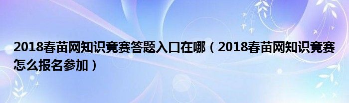 2018春苗网知识竞赛答题入口在哪(2018春苗网知识竞赛怎么报名参加)