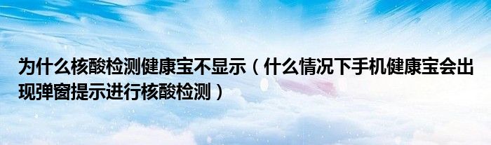 为什么核酸检测健康宝不显示(什么情况下手机健康宝会出现弹窗提示进行核酸检测)