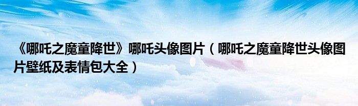 《哪吒之魔童降世》哪吒头像图片(哪吒之魔童降世头像图片壁纸及表情包大全)