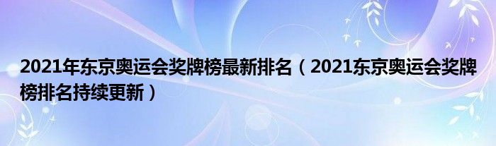 2021年东京奥运会奖牌榜最新排名(2021东京奥运会奖牌榜排名持续更新)