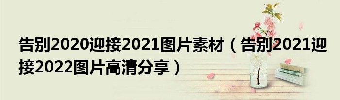 告别2020迎接2021图片素材(告别2021迎接2022图片高清分享)