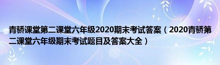 青骄课堂第二课堂六年级2020期末考试答案(2020青骄第二课堂六年级期末考试题目及答案大全)