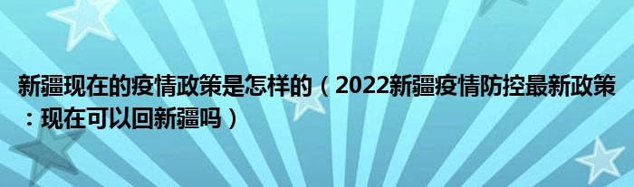 新疆现在的疫情政策是怎样的(2022新疆疫情防控最新政策:现在可以回新疆吗)