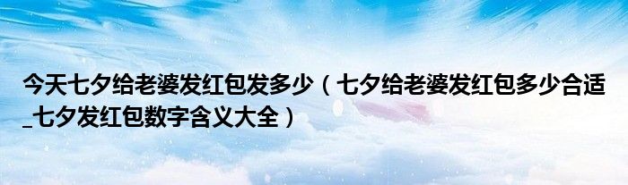 今天七夕给老婆发红包发多少(七夕给老婆发红包多少合适_七夕发红包数字含义大全)