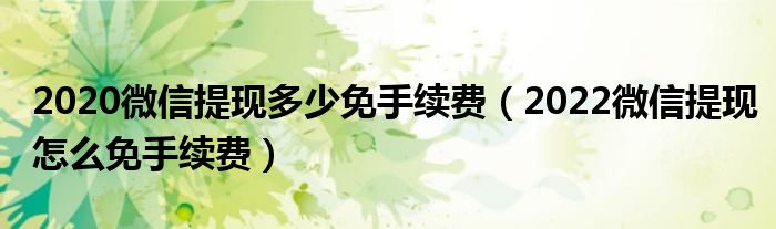 2020微信提现多少免手续费(2022微信提现怎么免手续费)