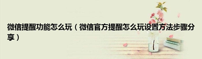 微信提醒功能怎么玩(微信官方提醒怎么玩设置方法步骤分享)