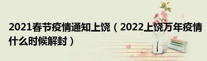 2021春节疫情通知上饶(2022上饶万年疫情什么时候解封)