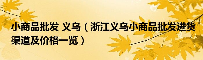小商品批发 义乌(浙江义乌小商品批发进货渠道及价格一览)