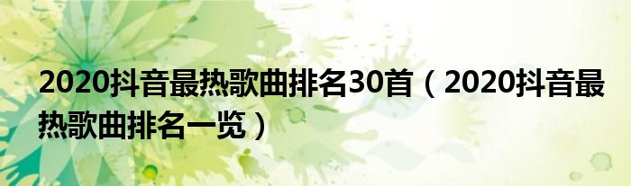 2020抖音最热歌曲排名30首(2020抖音最热歌曲排名一览)