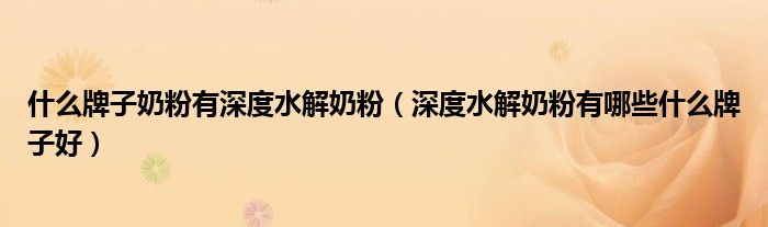 什么牌子奶粉有深度水解奶粉(深度水解奶粉有哪些什么牌子好)