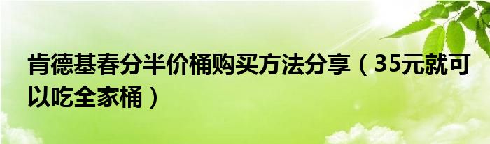 肯德基春分半价桶购买方法分享(35元就可以吃全家桶)