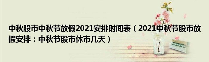 中秋股市中秋节放假2021安排时间表(2021中秋节股市放假安排:中秋节股市休市几天)