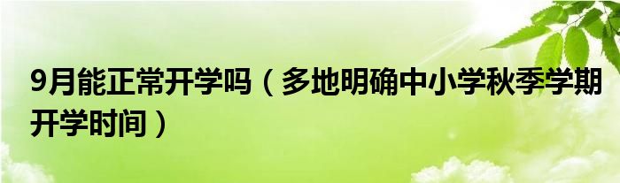 9月能正常开学吗(多地明确中小学秋季学期开学时间)