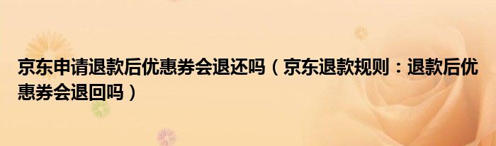京东申请退款后优惠券会退还吗(京东退款规则:退款后优惠券会退回吗)