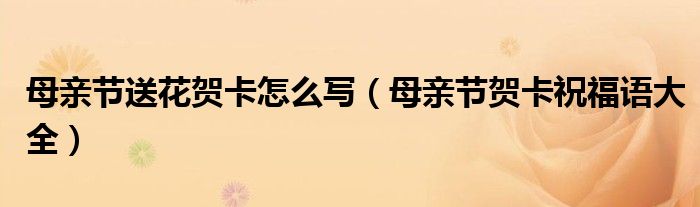 母亲节送花贺卡怎么写(母亲节贺卡祝福语大全)