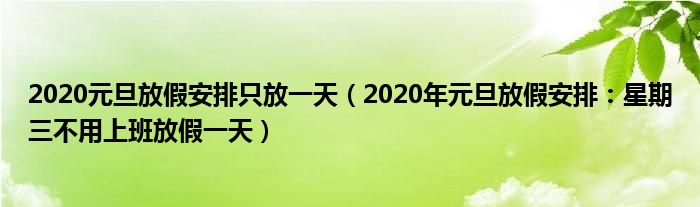 2020元旦放假安排只放一天(2020年元旦放假安排:星期三不用上班放假一天)