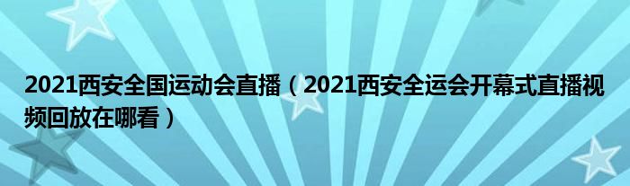 2021西安全国运动会直播(2021西安全运会开幕式直播视频回放在哪看)