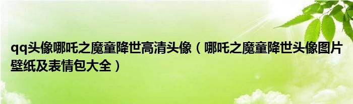 qq头像哪吒之魔童降世高清头像(哪吒之魔童降世头像图片壁纸及表情包大全)