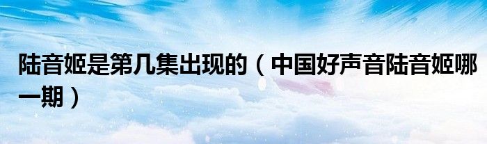 陆音姬是第几集出现的(中国好声音陆音姬哪一期)