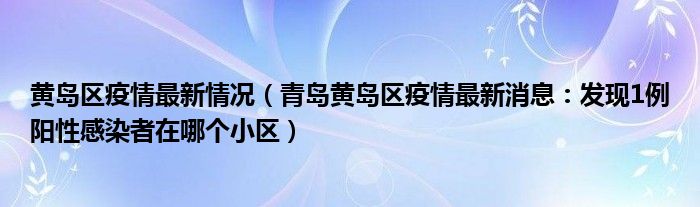 黄岛区疫情最新情况(青岛黄岛区疫情最新消息:发现1例阳性感染者在哪个小区)