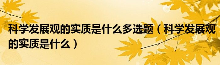 科学发展观的实质是什么多选题(科学发展观的实质是什么)