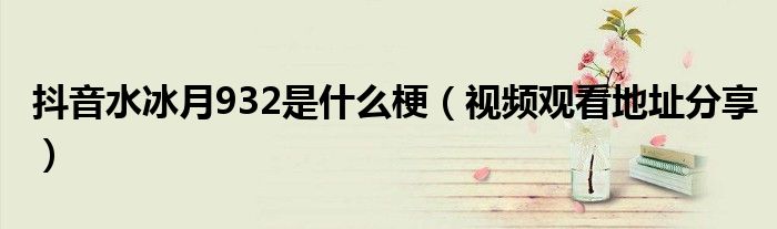 抖音水冰月932是什么梗(视频观看地址分享)