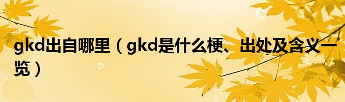 gkd出自哪里(gkd是什么梗、出处及含义一览)