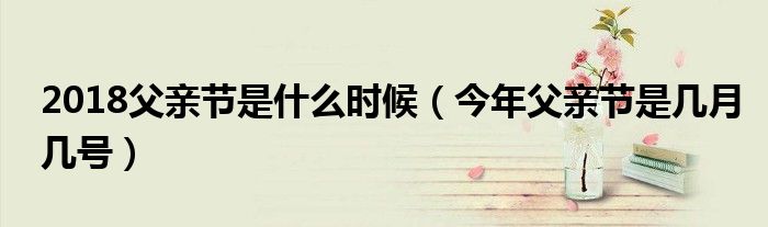 2018父亲节是什么时候(今年父亲节是几月几号)