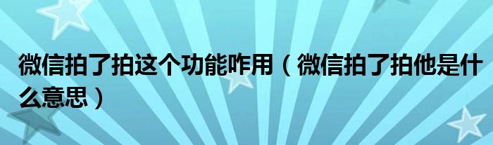 微信拍了拍这个功能咋用(微信拍了拍他是什么意思)