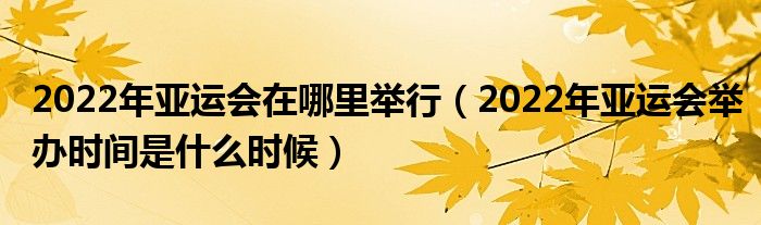 2022年亚运会在哪里举行(2022年亚运会举办时间是什么时候)