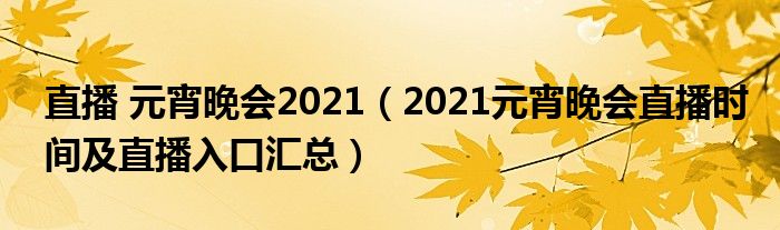 直播 元宵晚会2021(2021元宵晚会直播时间及直播入口汇总)