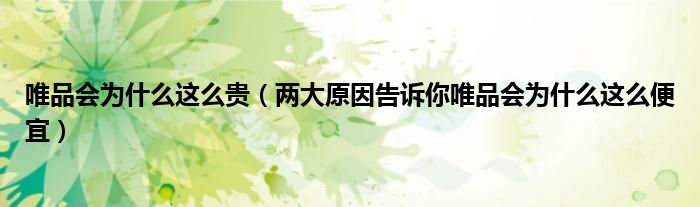 唯品会为什么这么贵(两大原因告诉你唯品会为什么这么便宜)