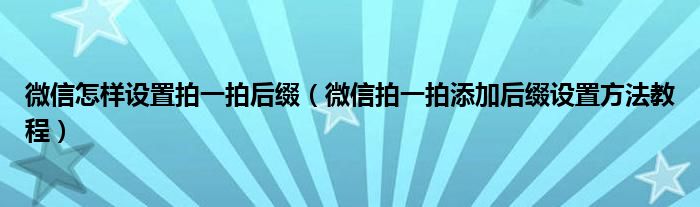 微信怎样设置拍一拍后缀(微信拍一拍添加后缀设置方法教程)