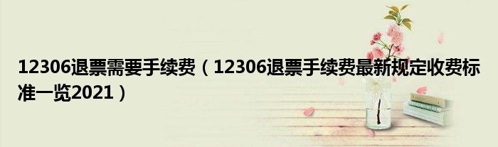 12306退票需要手续费(12306退票手续费最新规定收费标准一览2021)