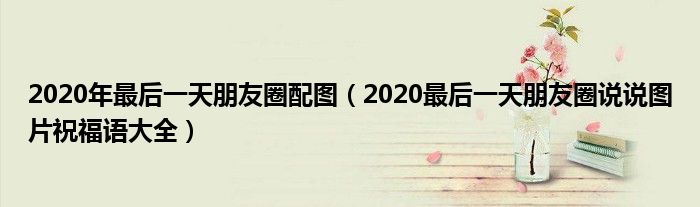 2020年最后一天朋友圈配图(2020最后一天朋友圈说说图片祝福语大全)
