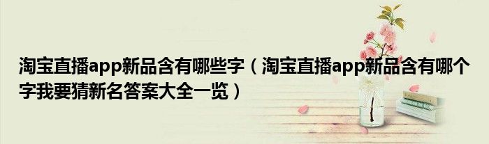 淘宝直播app新品含有哪些字(淘宝直播app新品含有哪个字我要猜新名答案大全一览)